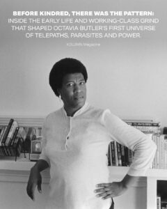 Octavia Butler, Futurism, The Patternist, African American Author, Black Author, African American Teachers, Black Teachers, American Politics, Black Politics, KOLUMN Magazine, KOLUMN, African American News, Black News, African American Journalism, Black Journalism, African American History, Black History, African American Art, Black Art, African American Music, Black Music, African American Wealth, Black Wealth, African American Education, Black Education, Historic Black University or College, HBCU